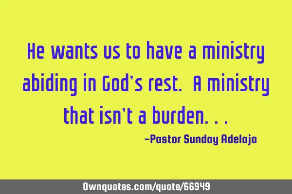 He wants us to have a ministry abiding in God’s rest. A ministry that isn’t a