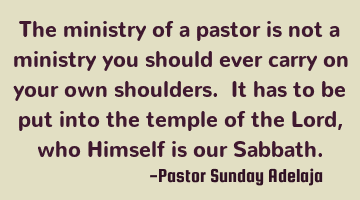 The ministry of a pastor is not a ministry you should ever carry on your own shoulders. It has to