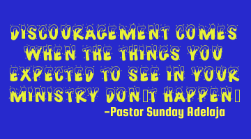 Discouragement comes when the things you expected to see in your ministry don’t happen.