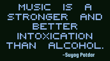 Music is a stronger and better intoxication than A
