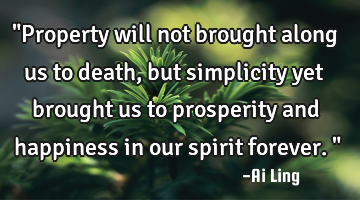 "Property will not brought along us to death, but simplicity yet brought us to prosperity and