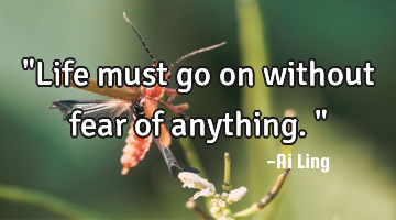 "Life must go on without fear of anything."