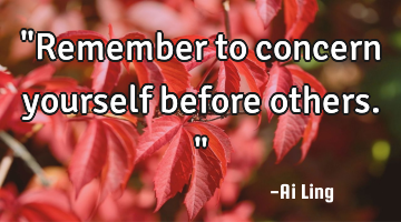 "Remember to concern yourself before others."