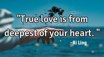 "True love is from deepest of your heart."