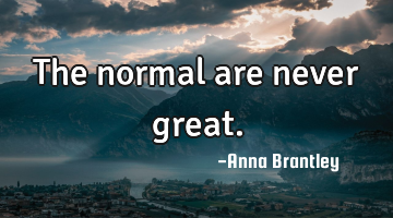 The normal are never great.