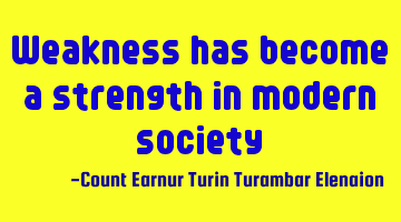 Weakness has become a strength in modern society