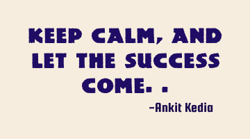 Keep calm, and let the success