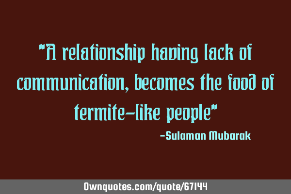 "A relationship having lack of communication, becomes the food of termite-like people"