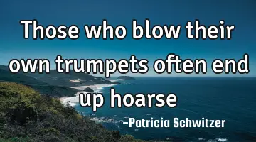 Those who blow their own trumpets often end up