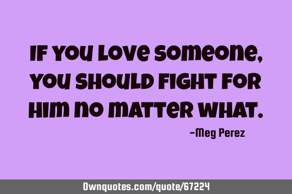 If you love someone, you should fight for him no matter