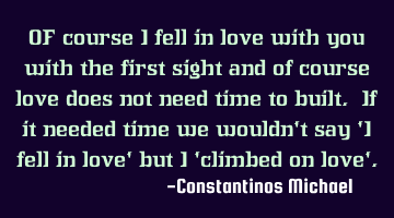 OF course I fell in love with you with the first sight and of course love does not need time to