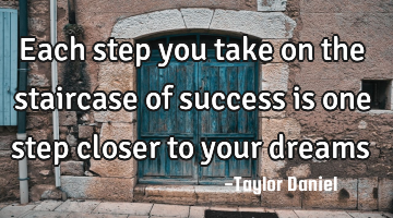 Each step you take on the staircase of success is one step closer to your dreams