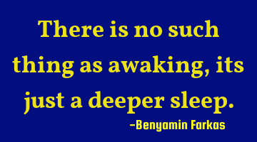 There is no such thing as awaking , its just a deeper sleep.