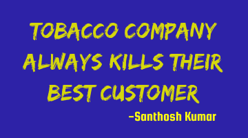 Tobacco company always kills their Best Customer