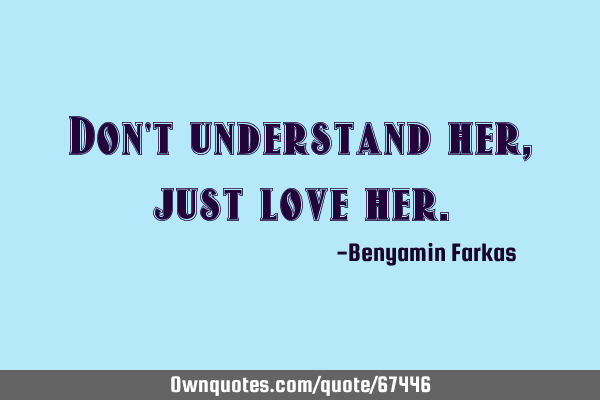 Don T Understand Her Just Love Her Ownquotes Com