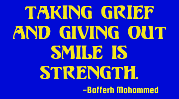 Taking grief and giving out smile is strength.