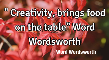 " Creativity,brings food on the table" Word Wordsworth
