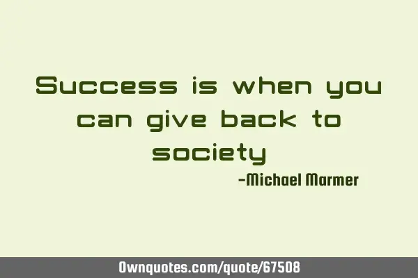 Success is when you can give back to
