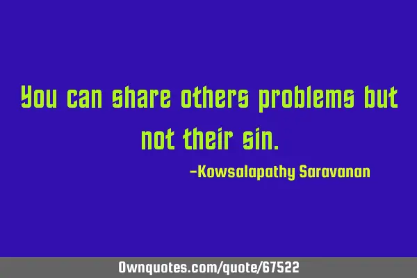 You can share others problems but not their