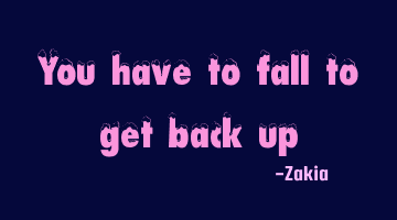 You have to fall to get back up