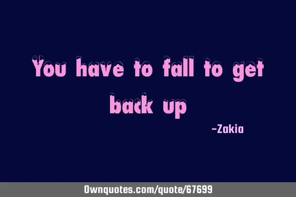 You have to fall to get back