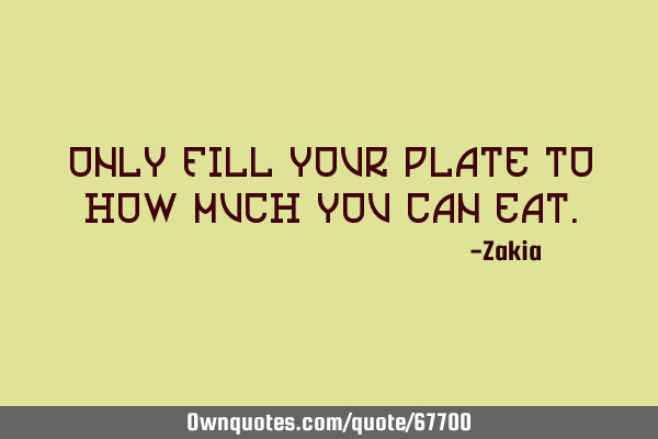 Only fill your plate to how much you can