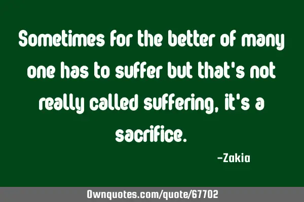 Sometimes for the better of many one has to suffer but that