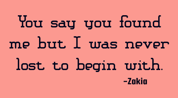 You say you found me but I was never lost to begin with.