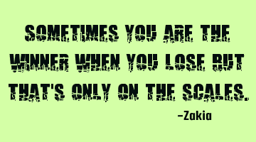 Sometimes you are the winner when you lose but that
