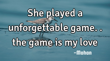 She played a unforgettable game.. the game is my love