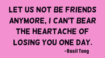 Let us not be friends anymore, I can