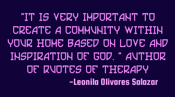 "It is very important to create a community within your home based on love and inspiration of God."