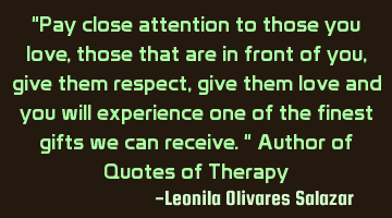 "Pay close attention to those you love, those that are in front of you, give them respect, give