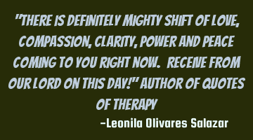 "There is definitely mighty shift of love, compassion, clarity, power and peace coming to you right