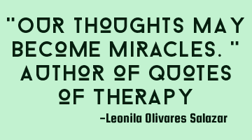 "Our thoughts may become miracles." Author of Quotes of Therapy