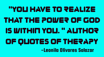 "You have to realize that the power of God is within you." Author of Quotes of Therapy
