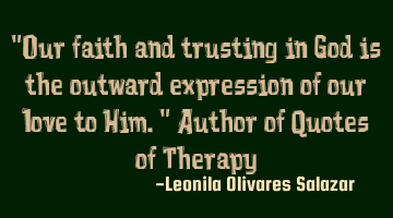 "Our faith and trusting in God is the outward expression of our love to Him." Author of Quotes of T