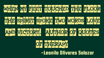 "When my feet touched the floor the spirit spoke two words, love and victory." Author of Quotes of T