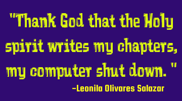 "Thank God that the Holy spirit writes my chapters, my computer shut down."