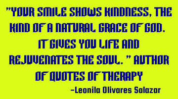 "Your smile shows kindness, the kind of a natural grace of God. It gives you life and rejuvenates