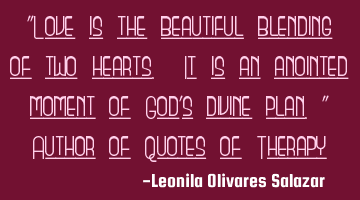 "Love is the beautiful blending of two hearts. It is an anointed moment of God