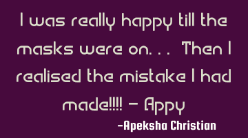I was really happy till the masks were on... Then I realised the mistake I had made!!!! - Appy