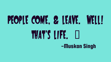 People come, & leave. Well! That