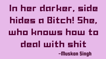 In her darker, side hides a Bitch! She, who knows how to deal with shit