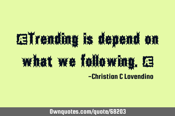 "Trending is depend on what we following."