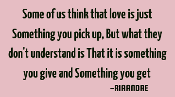 Some of us think that love is just Something you pick up, But what they don