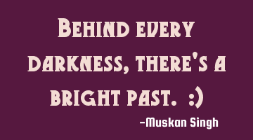 Behind every darkness, there