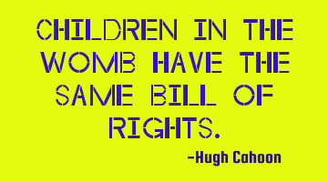 Children in the womb have the same Bill of Rights.