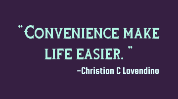 "Convenience make life easier."