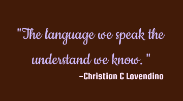 "The language we speak the understand we know."